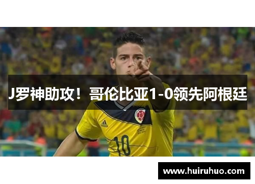 J罗神助攻！哥伦比亚1-0领先阿根廷
