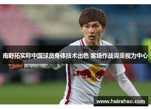 南野拓实称中国球员身体技术出色 客场作战需重视为中心