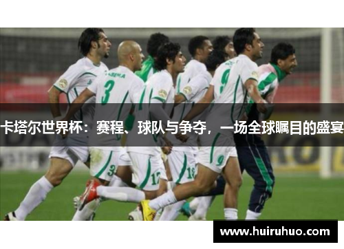 卡塔尔世界杯：赛程、球队与争夺，一场全球瞩目的盛宴