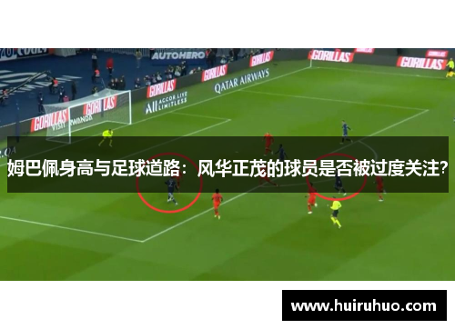 姆巴佩身高与足球道路：风华正茂的球员是否被过度关注？