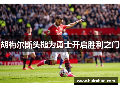 胡梅尔斯头槌为勇士开启胜利之门