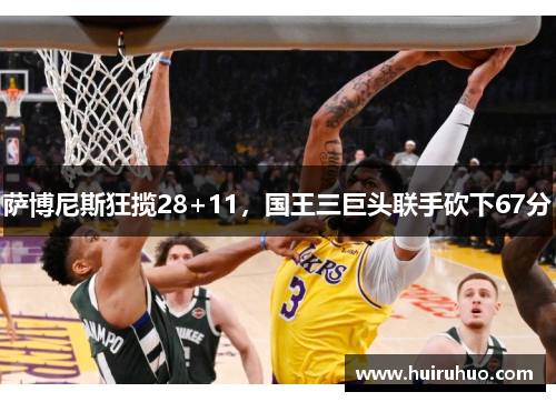 萨博尼斯狂揽28+11，国王三巨头联手砍下67分