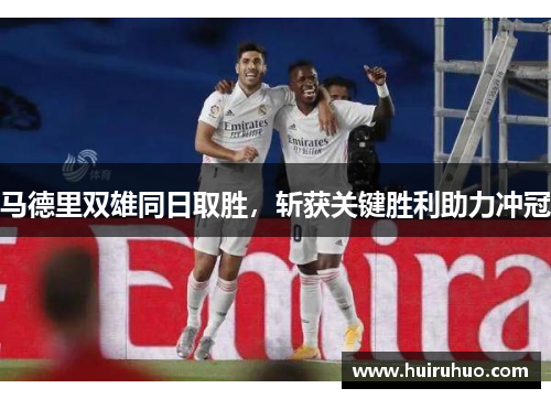 马德里双雄同日取胜，斩获关键胜利助力冲冠