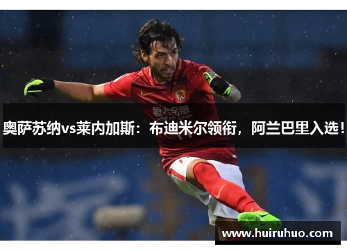 奥萨苏纳vs莱内加斯：布迪米尔领衔，阿兰巴里入选！