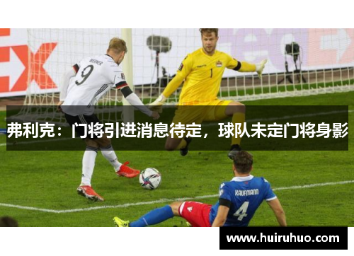 弗利克：门将引进消息待定，球队未定门将身影