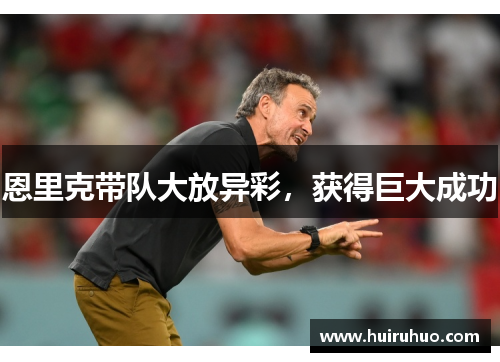 恩里克带队大放异彩，获得巨大成功