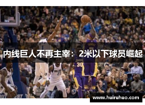 内线巨人不再主宰：2米以下球员崛起