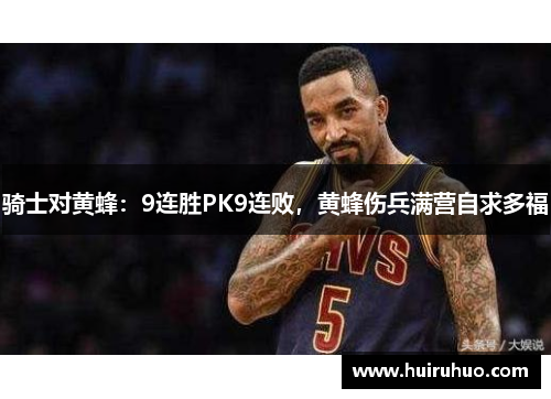 骑士对黄蜂：9连胜PK9连败，黄蜂伤兵满营自求多福